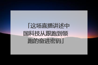 这场直播讲述中国科技从跟跑到领跑的奋进密码