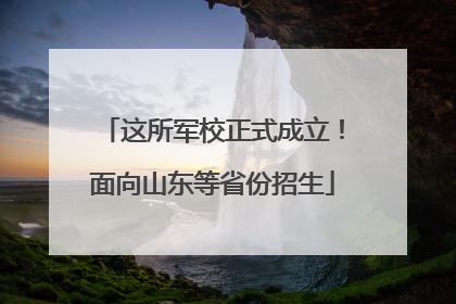 这所军校正式成立！面向山东等省份招生