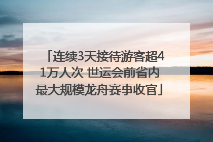 连续3天接待游客超41万人次 世运会前省内最大规模龙舟赛事收官
