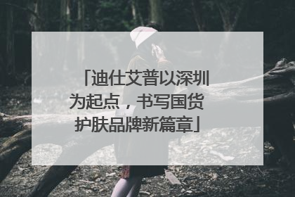 迪仕艾普以深圳为起点，书写国货护肤品牌新篇章