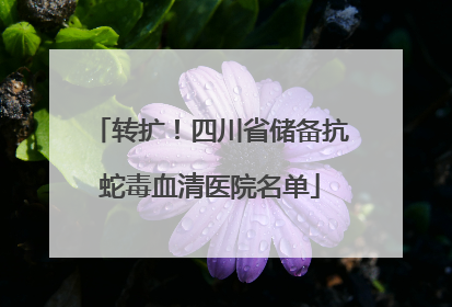 转扩！四川省储备抗蛇毒血清医院名单