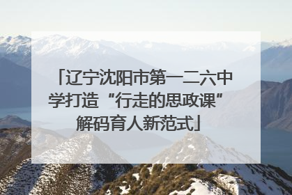 辽宁沈阳市第一二六中学打造“行走的思政课” 解码育人新范式