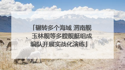 辗转多个海域 渭南舰、玉林舰等多艘舰艇组成编队开展实战化演练