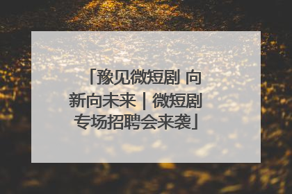 豫见微短剧 向新向未来｜微短剧专场招聘会来袭