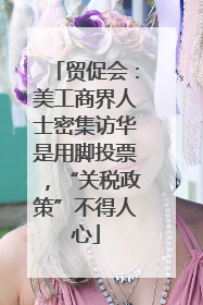 贸促会：美工商界人士密集访华是用脚投票，“关税政策”不得人心