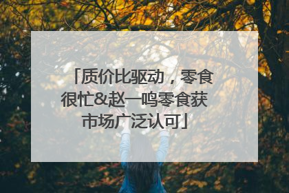 质价比驱动，零食很忙&赵一鸣零食获市场广泛认可