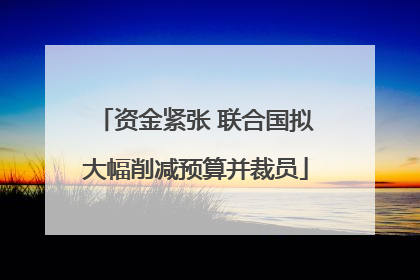 资金紧张 联合国拟大幅削减预算并裁员