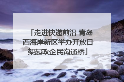走进快递前沿 青岛西海岸新区举办开放日架起政企民沟通桥