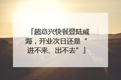 超意兴快餐登陆威海，开业次日还是“进不来、出不去”