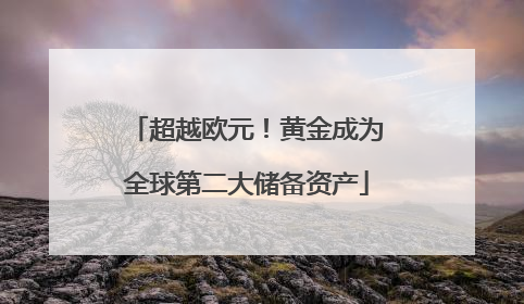 超越欧元！黄金成为全球第二大储备资产
