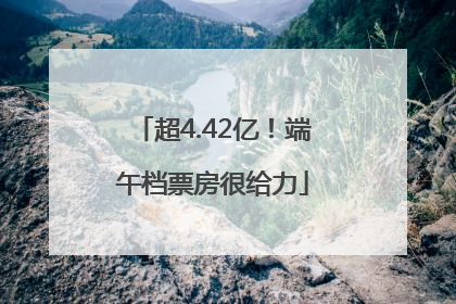 超4.42亿！端午档票房很给力