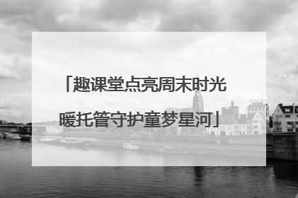 趣课堂点亮周末时光 暖托管守护童梦星河