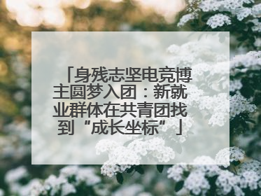 身残志坚电竞博主圆梦入团：新就业群体在共青团找到“成长坐标”