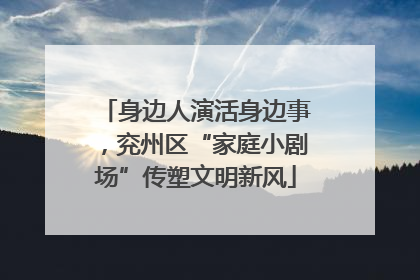 身边人演活身边事，兖州区“家庭小剧场”传塑文明新风