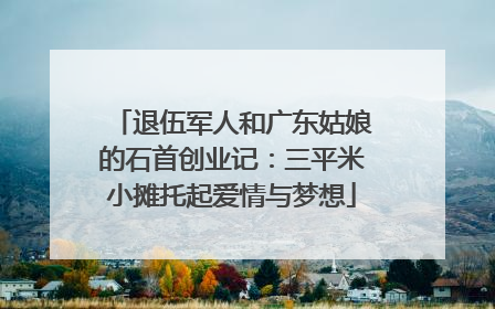 退伍军人和广东姑娘的石首创业记：三平米小摊托起爱情与梦想