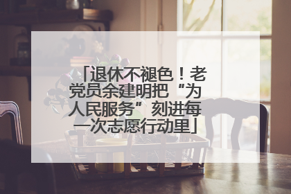 退休不褪色！老党员余建明把“为人民服务”刻进每一次志愿行动里