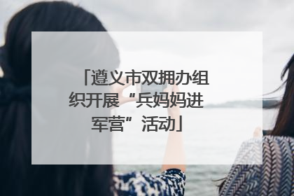 遵义市双拥办组织开展“兵妈妈进军营”活动