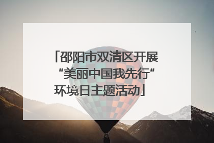 邵阳市双清区开展“美丽中国我先行”环境日主题活动