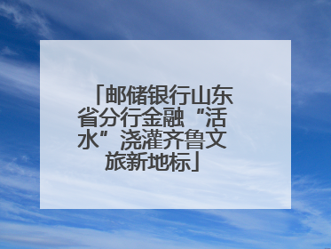 邮储银行山东省分行金融“活水”浇灌齐鲁文旅新地标