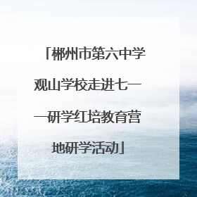 郴州市第六中学观山学校走进七一一研学红培教育营地研学活动