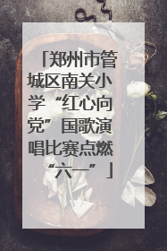 郑州市管城区南关小学“红心向党”国歌演唱比赛点燃“六一”