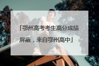鄂州高考考生高分成绩屏蔽，来自鄂州高中