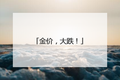 金价，大跌！