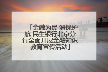 金融为民 消保护航 民生银行北京分行全面开展金融知识教育宣传活动