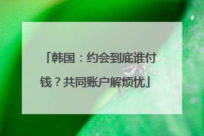 韩国：约会到底谁付钱？共同账户解烦忧