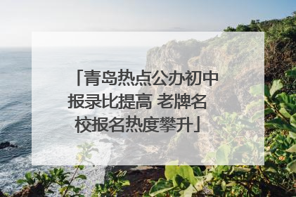 青岛热点公办初中报录比提高 老牌名校报名热度攀升