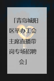 青岛城阳区举办工会主席直播带岗专场招聘会