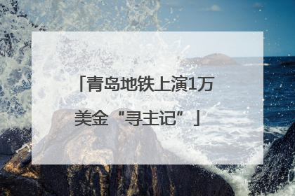 青岛地铁上演1万美金“寻主记”