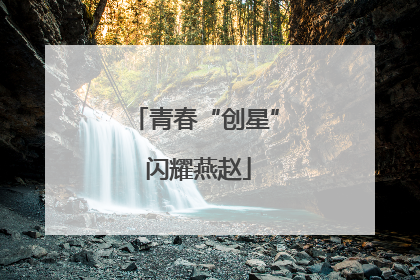 青春“创星” 闪耀燕赵