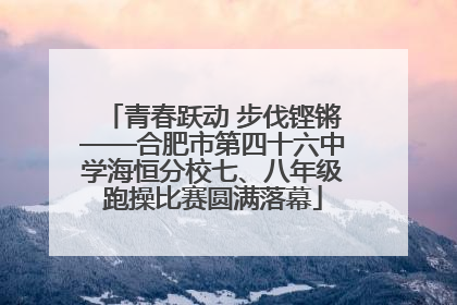 青春跃动 步伐铿锵——合肥市第四十六中学海恒分校七、八年级跑操比赛圆满落幕
