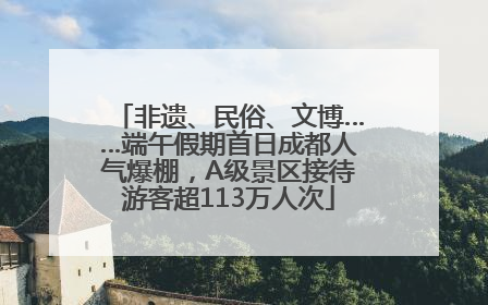 非遗、民俗、文博……端午假期首日成都人气爆棚，A级景区接待游客超113万人次