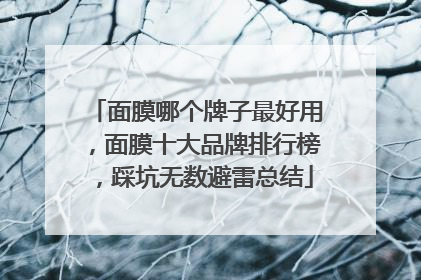 面膜哪个牌子最好用，面膜十大品牌排行榜，踩坑无数避雷总结
