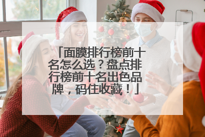 面膜排行榜前十名怎么选？盘点排行榜前十名出色品牌，码住收藏！