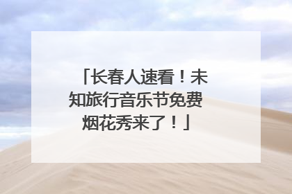 长春人速看！未知旅行音乐节免费烟花秀来了！