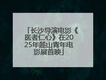 长沙导演电影《医者仁心》在2025年麓山青年电影展首映