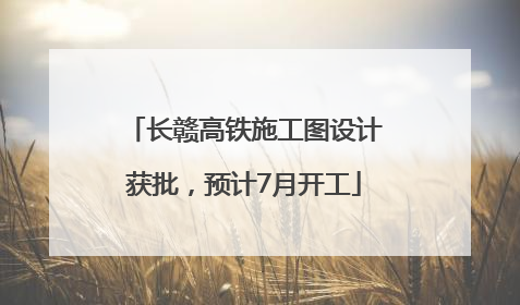 长赣高铁施工图设计获批，预计7月开工