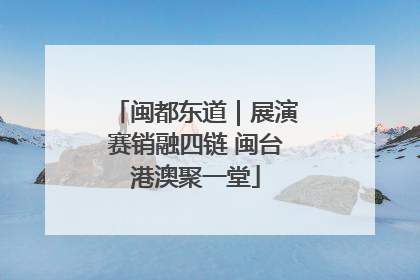 闽都东道｜展演赛销融四链 闽台港澳聚一堂