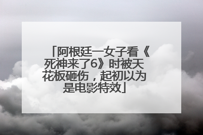 阿根廷一女子看《死神来了6》时被天花板砸伤，起初以为是电影特效