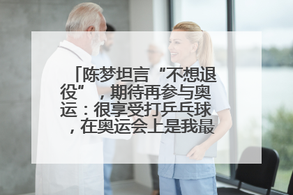 陈梦坦言“不想退役”，期待再参与奥运：很享受打乒乓球，在奥运会上是我最幸福的时候