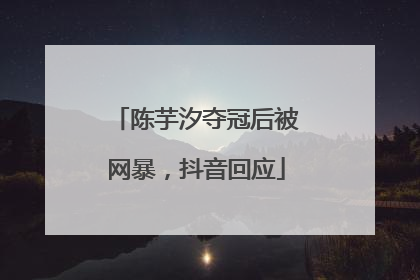 陈芋汐夺冠后被网暴，抖音回应