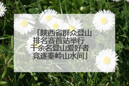 陕西省群众登山排名赛首站举行 千余名登山爱好者竞逐秦岭山水间