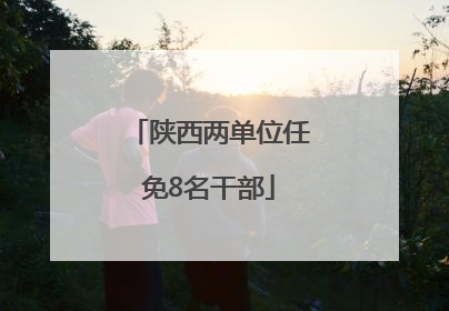 陕西两单位任免8名干部