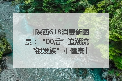 陕西618消费新图景：“00后”追潮流 “银发族”重健康