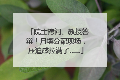 院士拷问、教授答辩！月壤分配现场，压迫感拉满了……