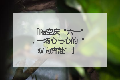隔空庆“六一”，一场心与心的“双向奔赴”