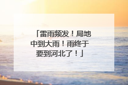 雷雨频发！局地中到大雨！雨终于要到河北了！
